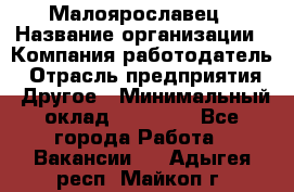 Малоярославец › Название организации ­ Компания-работодатель › Отрасль предприятия ­ Другое › Минимальный оклад ­ 18 000 - Все города Работа » Вакансии   . Адыгея респ.,Майкоп г.